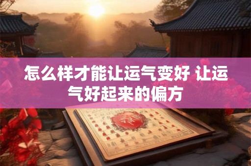 怎么样才能让运气变好 让运气好起来的偏方