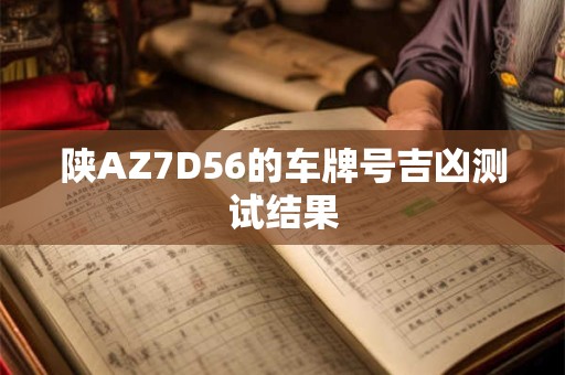 陕AZ7D56的车牌号吉凶测试结果