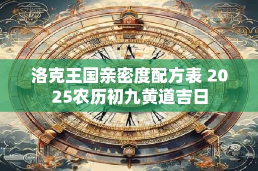 洛克王国亲密度配方表 2025农历初九黄道吉日