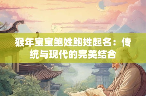 猴年宝宝鲍姓鲍姓起名：传统与现代的完美结合