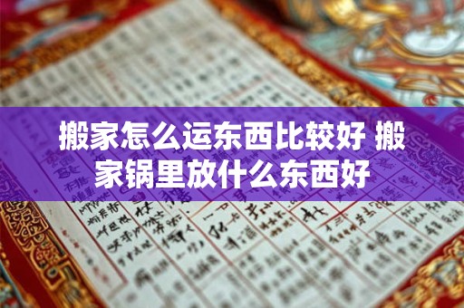 搬家怎么运东西比较好 搬家锅里放什么东西好