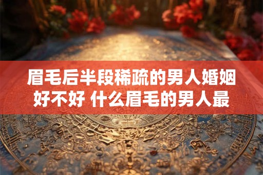眉毛后半段稀疏的男人婚姻好不好 什么眉毛的男人最富贵