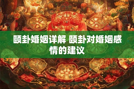 颐卦婚姻详解 颐卦对婚姻感情的建议