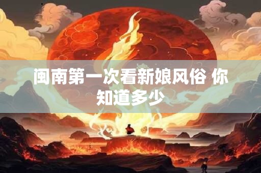 闽南第一次看新娘风俗 你知道多少