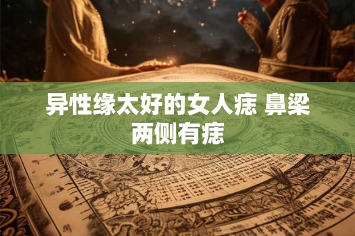 异性缘太好的女人痣 鼻梁两侧有痣