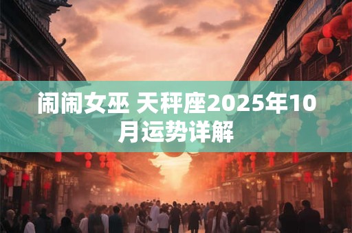 闹闹女巫 天秤座2025年10月运势详解