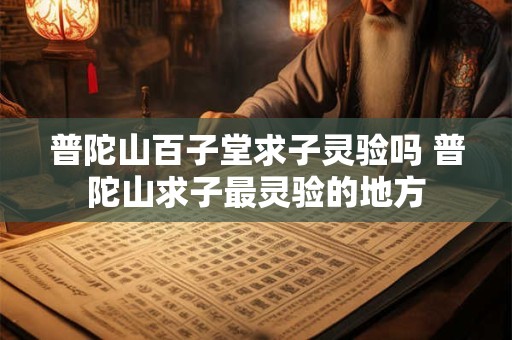 普陀山百子堂求子灵验吗 普陀山求子最灵验的地方
