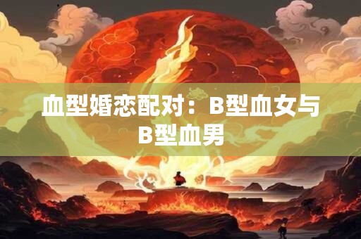 血型婚恋配对：B型血女与B型血男