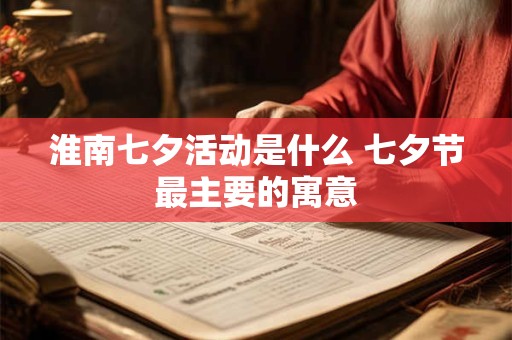 淮南七夕活动是什么 七夕节最主要的寓意