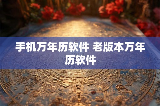 手机万年历软件 老版本万年历软件