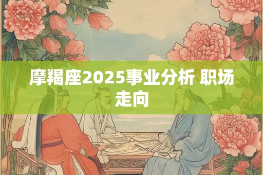 摩羯座2025事业分析 职场走向