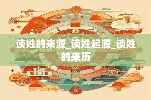 谈姓的来源_谈姓起源_谈姓的来历