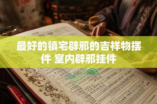 最好的镇宅辟邪的吉祥物摆件 室内辟邪挂件