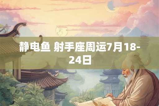 静电鱼 射手座周运7月18-24日