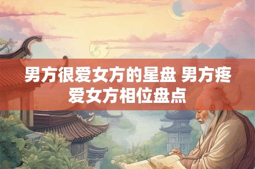 男方很爱女方的星盘 男方疼爱女方相位盘点