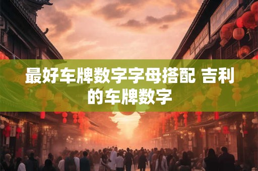 最好车牌数字字母搭配 吉利的车牌数字