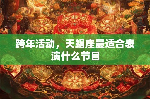 跨年活动，天蝎座最适合表演什么节目