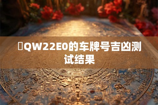 魯QW22E0的车牌号吉凶测试结果
