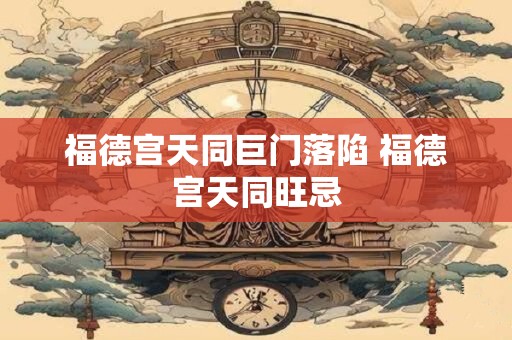 福德宫天同巨门落陷 福德宫天同旺忌