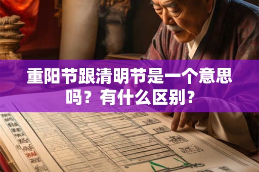 重阳节跟清明节是一个意思吗？有什么区别？