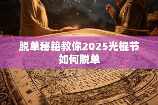 脱单秘籍教你2025光棍节如何脱单