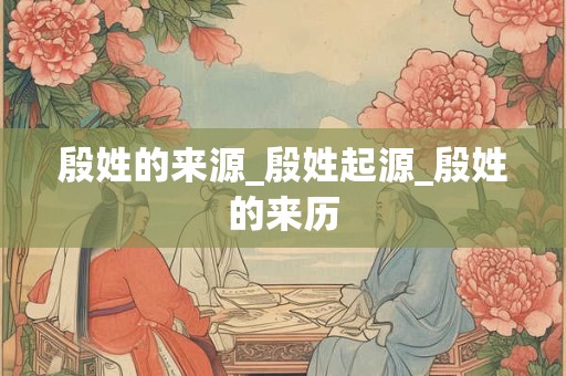 殷姓的来源_殷姓起源_殷姓的来历
