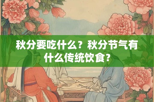 秋分要吃什么？秋分节气有什么传统饮食？
