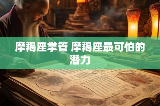 摩羯座掌管 摩羯座最可怕的潜力