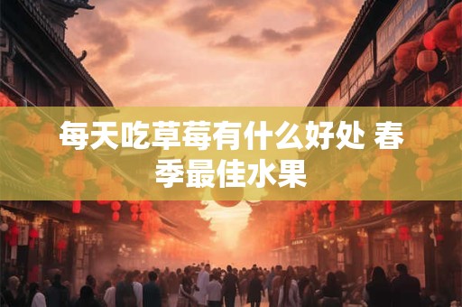 每天吃草莓有什么好处 春季最佳水果
