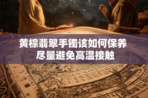详细阅读:黄棕翡翠手镯该如何保养 尽量避免高温接触 黄棕翡翠手镯该如何保养 尽量避免高温接触