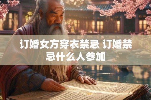 订婚女方穿衣禁忌 订婚禁忌什么人参加