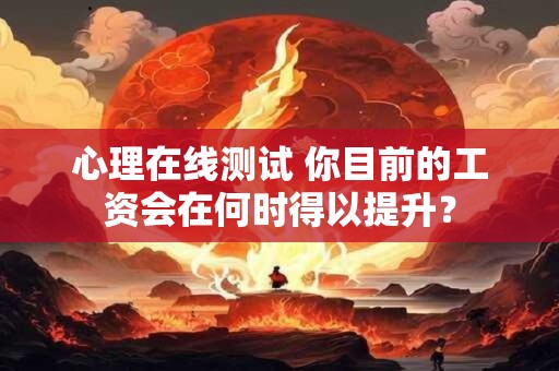 心理在线测试 你目前的工资会在何时得以提升？