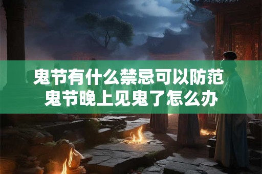 鬼节有什么禁忌可以防范 鬼节晚上见鬼了怎么办