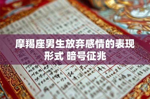 摩羯座男生放弃感情的表现形式 暗号征兆