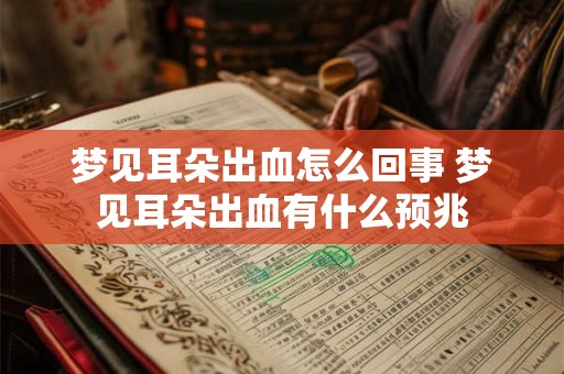梦见耳朵出血怎么回事 梦见耳朵出血有什么预兆
