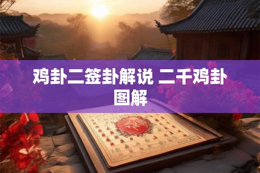 详细阅读:鸡卦二签卦解说 二千鸡卦图解 鸡卦二签卦解说 二千鸡卦图解