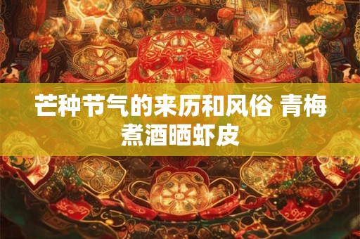 芒种节气的来历和风俗 青梅煮酒晒虾皮
