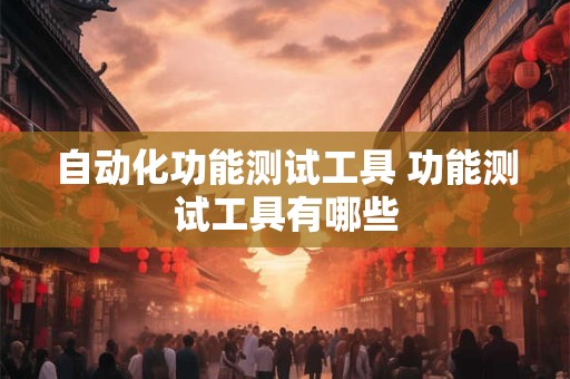 自动化功能测试工具 功能测试工具有哪些