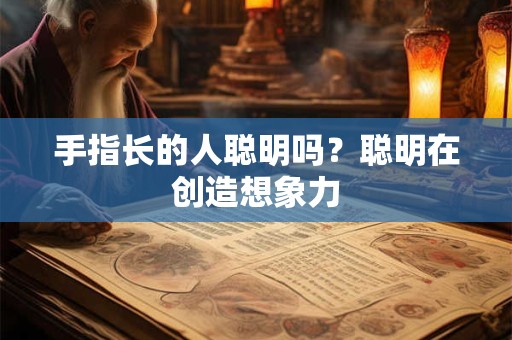 手指长的人聪明吗？聪明在创造想象力