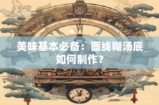 美味基本必备：面线糊汤底如何制作？