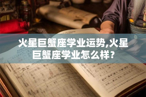 火星巨蟹座学业运势,火星巨蟹座学业怎么样？