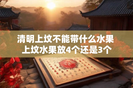 清明上坟不能带什么水果 上坟水果放4个还是3个