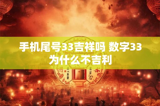 手机尾号33吉祥吗 数字33为什么不吉利