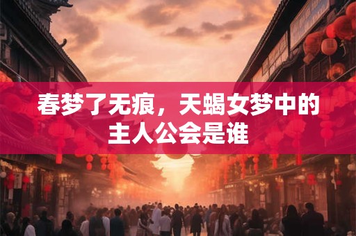 春梦了无痕，天蝎女梦中的主人公会是谁