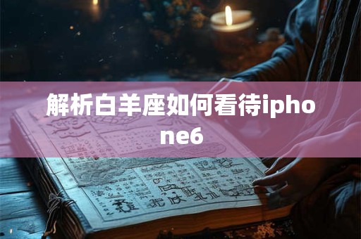 解析白羊座如何看待iphone6