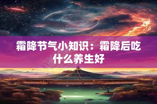 霜降节气小知识：霜降后吃什么养生好
