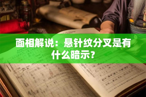 面相解说：悬针纹分叉是有什么暗示？
