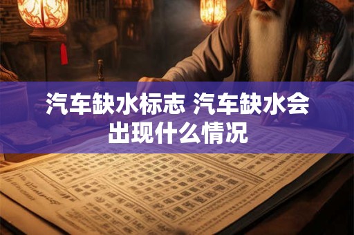 汽车缺水标志 汽车缺水会出现什么情况