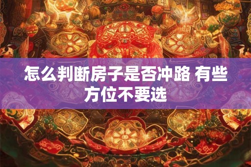 怎么判断房子是否冲路 有些方位不要选