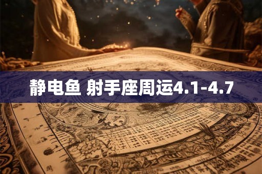 静电鱼 射手座周运4.1-4.7